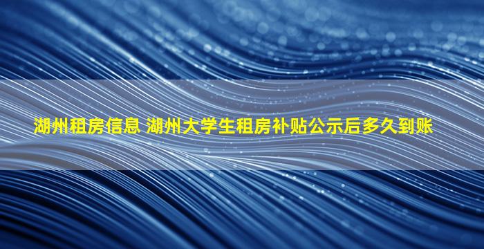 湖州租房信息 湖州大学生租房补贴公示后多久到账